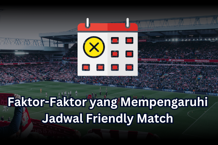 Faktor-Faktor yang Mempengaruhi Jadwal Friendly Match